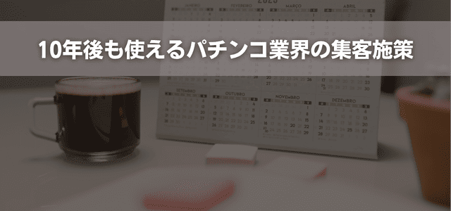 10年後も使えるパチンコ業界の集客施策