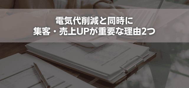 電気代削減と同時に集客・売上UPが重要な理由2つ