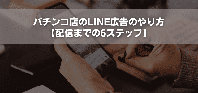パチンコ店のLINE広告のやり方【配信までの6ステップ】