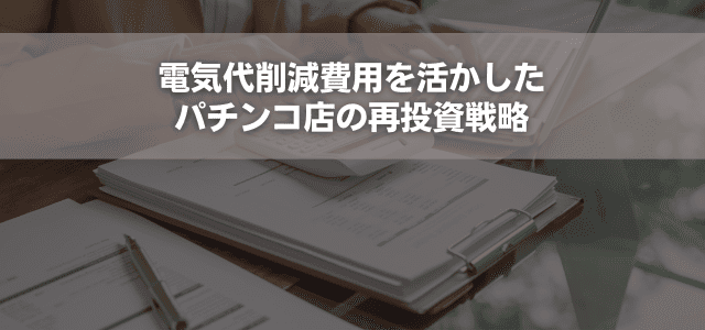 電気代削減費用を活かしたパチンコ店の再投資戦略