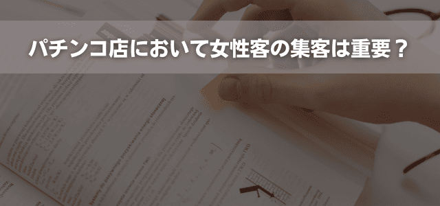 パチンコ店において女性客の集客は重要?