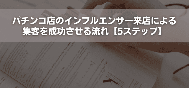 パチンコ店のインフルエンサー来店による集客施策を成功させる流れ【5ステップ】