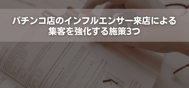 パチンコ店のインフルエンサー来店による集客を強化する施策3つ