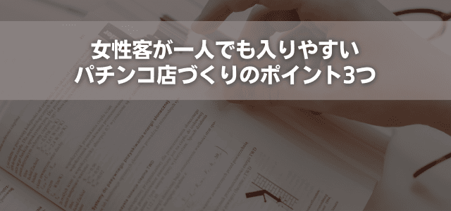 女性客が一人でも入りやすいパチンコ店づくりのポイント3つ
