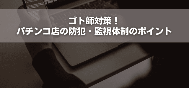 ゴト師対策！パチンコ店の防犯・監視体制のポイント