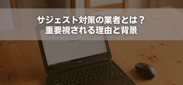 サジェスト対策の業者とは？重要視される理由と背景
