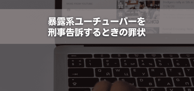 暴露系ユーチューバーを刑事告訴するときの罪状
