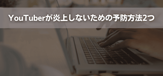 YouTuberが炎上しないための予防方法2つ