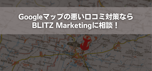 Googleマップの悪い口コミ対策ならBLITZ Marketingに相談！