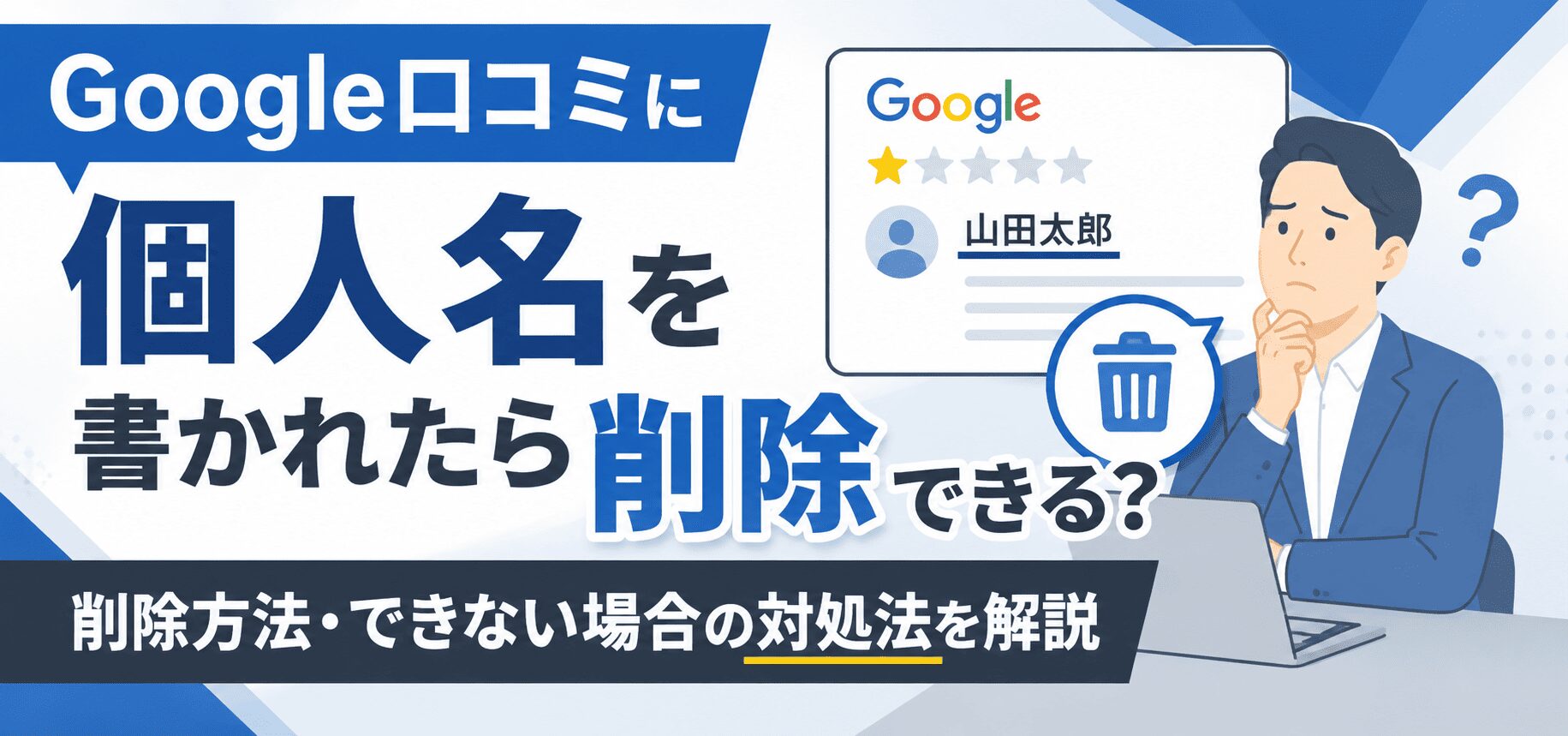 Google口コミに書き込まれた個人名の削除は可能？方法・対策を解説