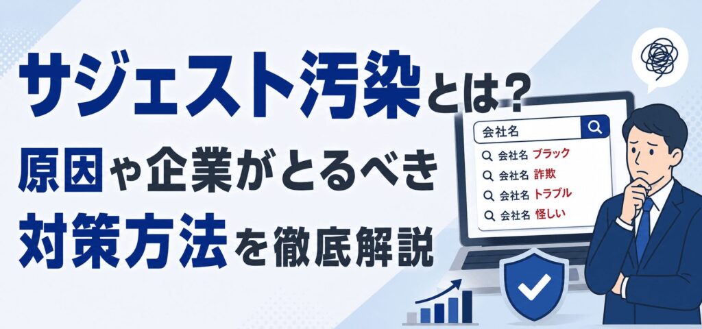 サジェスト汚染とは？原因や企業がとるべき対策方法を徹底解説